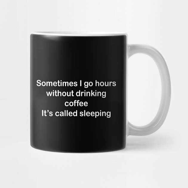 Sometimes I go hours without drinking coffee. It’s called sleeping by AA